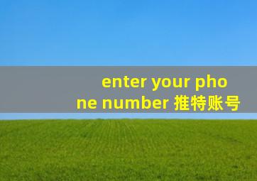 enter your phone number 推特账号